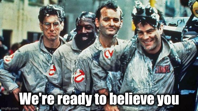 ghostbusters | We're ready to believe you | image tagged in ghostbusters | made w/ Imgflip meme maker