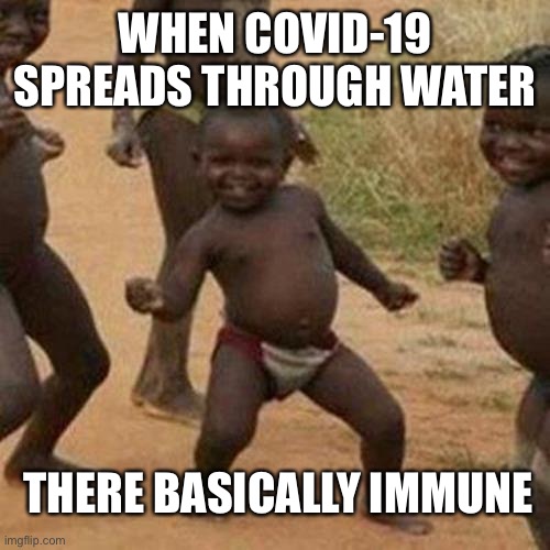 Third World Success Kid | WHEN COVID-19 SPREADS THROUGH WATER; THERE BASICALLY IMMUNE | image tagged in memes,third world success kid | made w/ Imgflip meme maker