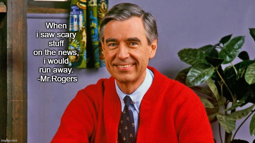 When i saw scary stuff on the news, i would run away.  -Mr.Rogers | image tagged in mr rogers,rip | made w/ Imgflip meme maker
