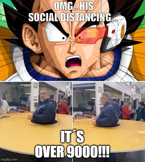 Social distancing on high level | OMG...HIS SOCIAL DISTANCING... IT´S OVER 9000!!! | image tagged in vegeta,fun,corona,social distancing,funny memes,memes | made w/ Imgflip meme maker