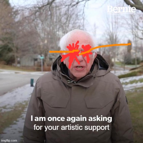 Bernie I Am Once Again Asking For Your Support Meme | for your artistic support | image tagged in memes,bernie i am once again asking for your support | made w/ Imgflip meme maker