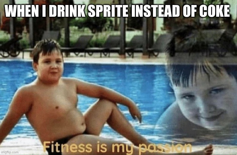 Fitness is my passion | WHEN I DRINK SPRITE INSTEAD OF COKE | image tagged in fitness is my passion | made w/ Imgflip meme maker