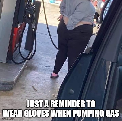 Wear Gloves | JUST A REMINDER TO WEAR GLOVES WHEN PUMPING GAS | image tagged in gloves,covid,disease,pumping gas | made w/ Imgflip meme maker