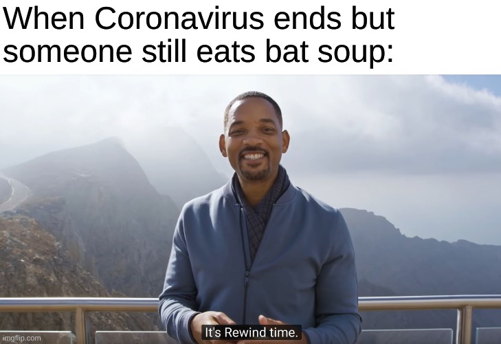 It's rewind time | When Coronavirus ends but someone still eats bat soup: | image tagged in it's rewind time | made w/ Imgflip meme maker