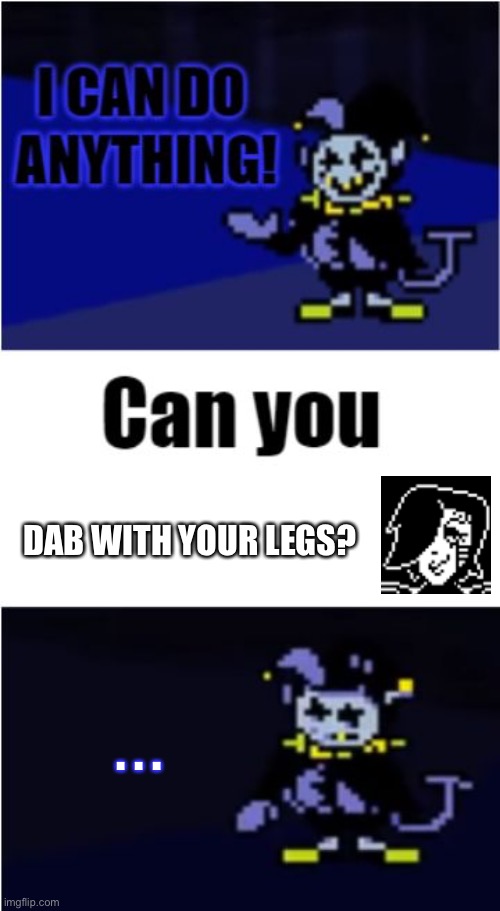 Mettaton has beaten Jevil legs down!! | DAB WITH YOUR LEGS? . . . | image tagged in i can do anything,mettaton,legs | made w/ Imgflip meme maker