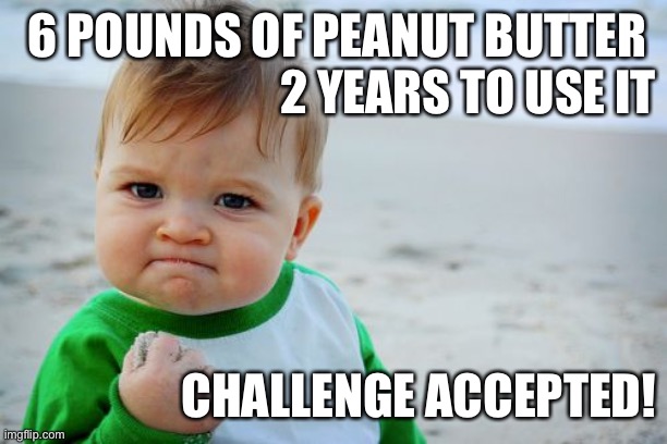 Success Kid Original | 6 POUNDS OF PEANUT BUTTER 
2 YEARS TO USE IT; CHALLENGE ACCEPTED! | image tagged in memes,success kid original | made w/ Imgflip meme maker