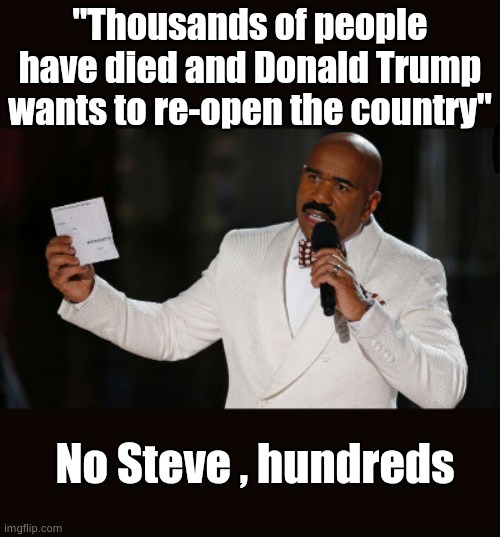 Wrong Answer Steve Harvey | "Thousands of people have died and Donald Trump wants to re-open the country" No Steve , hundreds | image tagged in wrong answer steve harvey | made w/ Imgflip meme maker