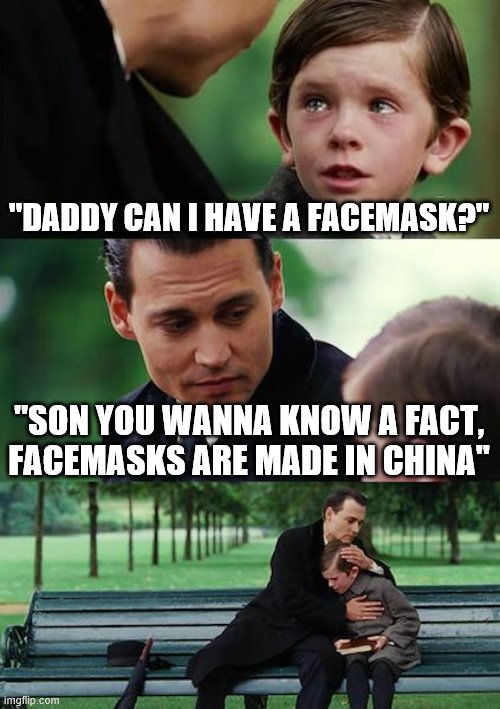 Finding Neverland | "DADDY CAN I HAVE A FACEMASK?"; "SON YOU WANNA KNOW A FACT, FACEMASKS ARE MADE IN CHINA" | image tagged in memes,finding neverland | made w/ Imgflip meme maker