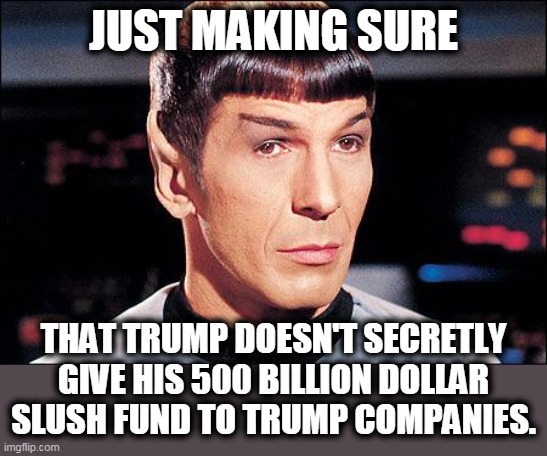 Condescending Spock | JUST MAKING SURE THAT TRUMP DOESN'T SECRETLY GIVE HIS 500 BILLION DOLLAR SLUSH FUND TO TRUMP COMPANIES. | image tagged in condescending spock | made w/ Imgflip meme maker