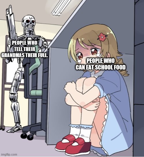 Anime Girl Hiding from Terminator | PEOPLE WHO TELL THEIR GRANDMAS THEIR FULL. PEOPLE WHO CAN EAT SCHOOL FOOD | image tagged in anime girl hiding from terminator | made w/ Imgflip meme maker