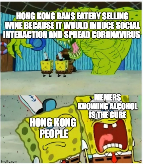 Scared not scared spongebob against ghost | HONG KONG BANS EATERY SELLING WINE BECAUSE IT WOULD INDUCE SOCIAL INTERACTION AND SPREAD CORONAVIRUS; MEMERS KNOWING ALCOHOL IS THE CURE; HONG KONG 
PEOPLE | image tagged in scared not scared spongebob against ghost,coronavirus,wine | made w/ Imgflip meme maker