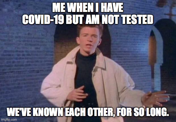 rick rolled | ME WHEN I HAVE COVID-19 BUT AM NOT TESTED; WE'VE KNOWN EACH OTHER, FOR SO LONG. | image tagged in rick rolled | made w/ Imgflip meme maker