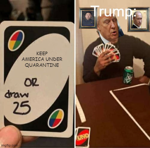 UNO Draw 25 Cards | Trump:; KEEP AMERICA UNDER QUARANTINE | image tagged in memes,uno draw 25 cards | made w/ Imgflip meme maker