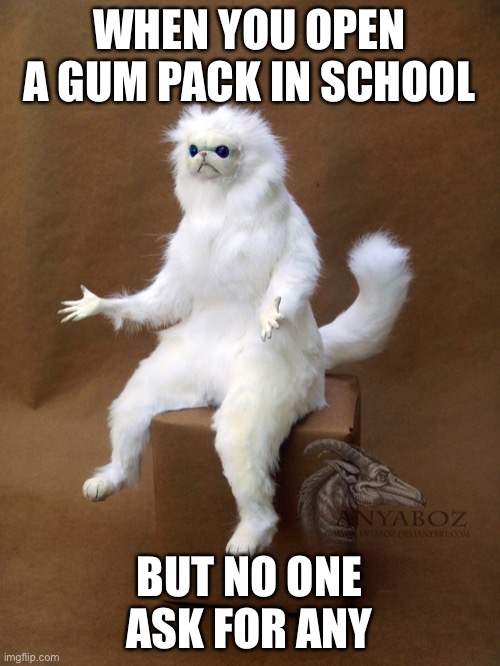 Persian Cat Room Guardian Single Meme | WHEN YOU OPEN A GUM PACK IN SCHOOL; BUT NO ONE ASK FOR ANY | image tagged in memes,persian cat room guardian single | made w/ Imgflip meme maker