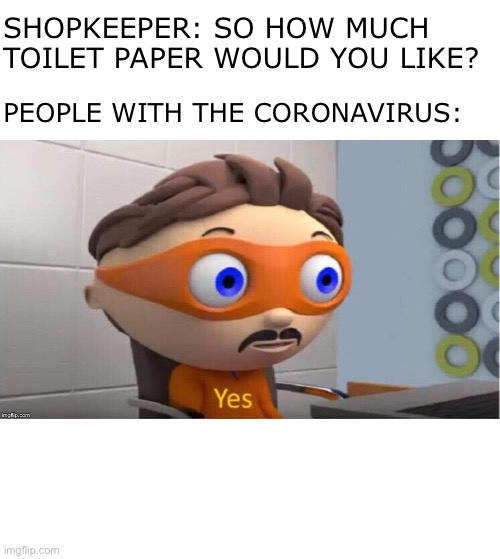 Protegent Yes | SHOPKEEPER: SO HOW MUCH TOILET PAPER WOULD YOU LIKE? PEOPLE WITH THE CORONAVIRUS: | image tagged in protegent yes | made w/ Imgflip meme maker