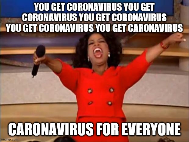 Oprah You Get A Meme | YOU GET CORONAVIRUS YOU GET CORONAVIRUS YOU GET CORONAVIRUS YOU GET CORONAVIRUS YOU GET CARONAVIRUS; CARONAVIRUS FOR EVERYONE | image tagged in memes,oprah you get a | made w/ Imgflip meme maker
