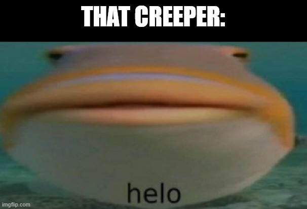 helo | THAT CREEPER: | image tagged in helo | made w/ Imgflip meme maker