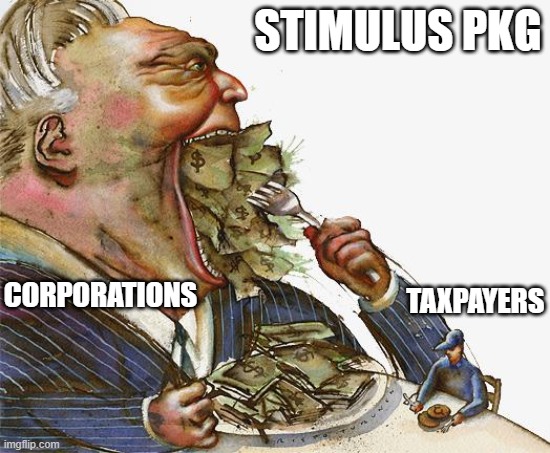 Greed | STIMULUS PKG; CORPORATIONS; TAXPAYERS | image tagged in greed | made w/ Imgflip meme maker