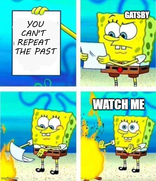 sponge bob letter burning | GATSBY; YOU CAN'T 
REPEAT 
THE PAST; WATCH ME | image tagged in sponge bob letter burning | made w/ Imgflip meme maker