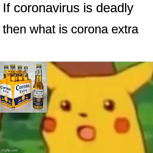 Surprised Pikachu | If coronavirus is deadly; then what is corona extra | image tagged in memes,surprised pikachu | made w/ Imgflip meme maker