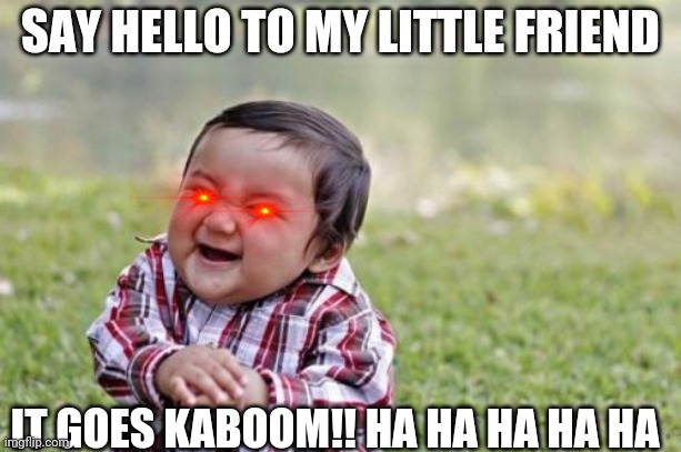 Evil Toddler | SAY HELLO TO MY LITTLE FRIEND; IT GOES KABOOM!! HA HA HA HA HA | image tagged in memes,evil toddler | made w/ Imgflip meme maker