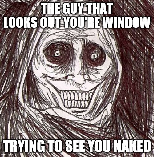 Unwanted House Guest | THE GUY THAT LOOKS OUT YOU'RE WINDOW; TRYING TO SEE YOU NAKED | image tagged in memes,unwanted house guest | made w/ Imgflip meme maker