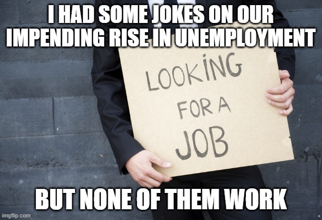 I HAD SOME JOKES ON OUR IMPENDING RISE IN UNEMPLOYMENT; BUT NONE OF THEM WORK | image tagged in dad joke,reddit,unemployment | made w/ Imgflip meme maker