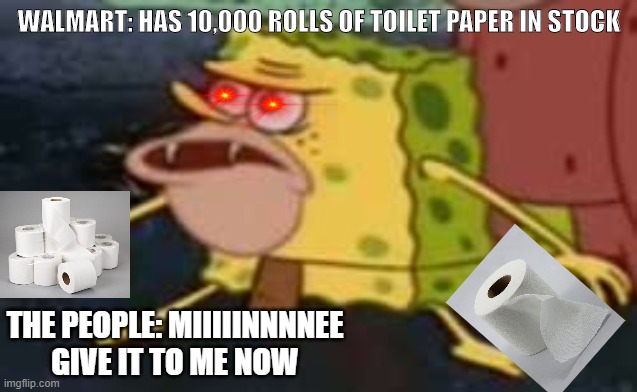 Spongegar Meme | WALMART: HAS 10,000 ROLLS OF TOILET PAPER IN STOCK; THE PEOPLE: MIIIIINNNNEE GIVE IT TO ME NOW | image tagged in memes,spongegar | made w/ Imgflip meme maker