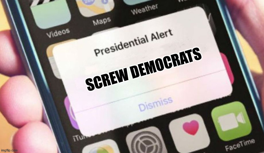 They surely do suck... | SCREW DEMOCRATS | image tagged in memes,presidential alert,screw you,democrats,democratic party | made w/ Imgflip meme maker