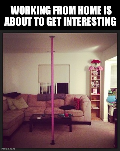 Stripper pole | WORKING FROM HOME IS ABOUT TO GET INTERESTING | image tagged in stripper pole | made w/ Imgflip meme maker