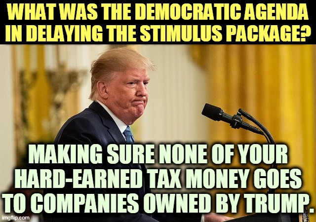 Trump wanted that money so bad. He wanted it SO bad. | WHAT WAS THE DEMOCRATIC AGENDA IN DELAYING THE STIMULUS PACKAGE? MAKING SURE NONE OF YOUR HARD-EARNED TAX MONEY GOES TO COMPANIES OWNED BY TRUMP. | image tagged in trump lips pursed watching it all flow away,trump,greedy,coronavirus,covid-19 | made w/ Imgflip meme maker