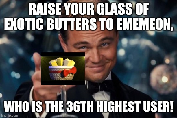 Leonardo Dicaprio Cheers | RAISE YOUR GLASS OF EXOTIC BUTTERS TO EMEMEON, WHO IS THE 36TH HIGHEST USER! | image tagged in memes,leonardo dicaprio cheers | made w/ Imgflip meme maker