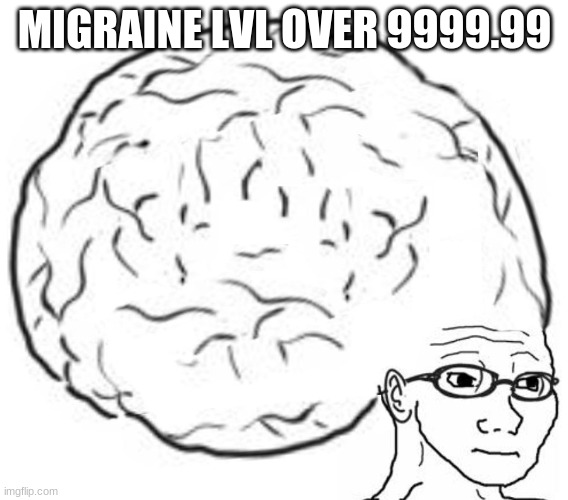 Big Brain | MIGRAINE LVL OVER 9999.99 | image tagged in big brain | made w/ Imgflip meme maker