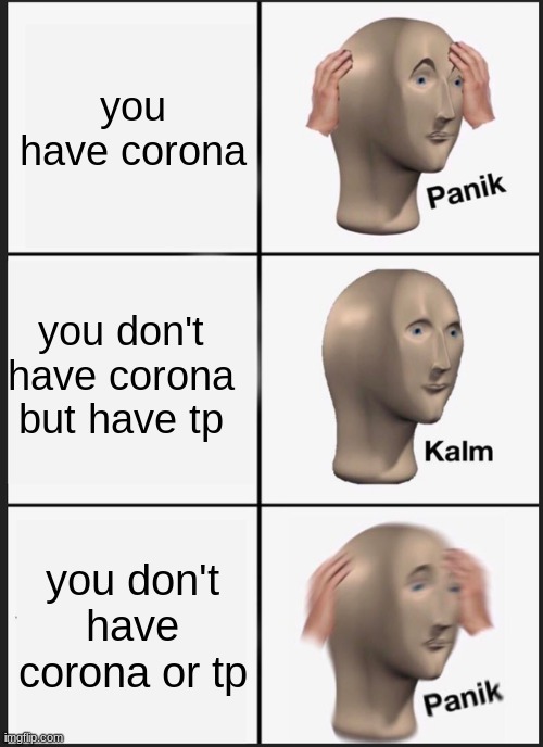 Panik Kalm Panik Meme | you have corona; you don't have corona but have tp; you don't have corona or tp | image tagged in memes,panik kalm panik | made w/ Imgflip meme maker