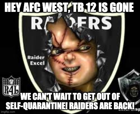 Raider Nation | HEY AFC WEST, TB 12 IS GONE; WE CAN'T WAIT TO GET OUT OF SELF-QUARANTINE! RAIDERS ARE BACK! | image tagged in fun | made w/ Imgflip meme maker