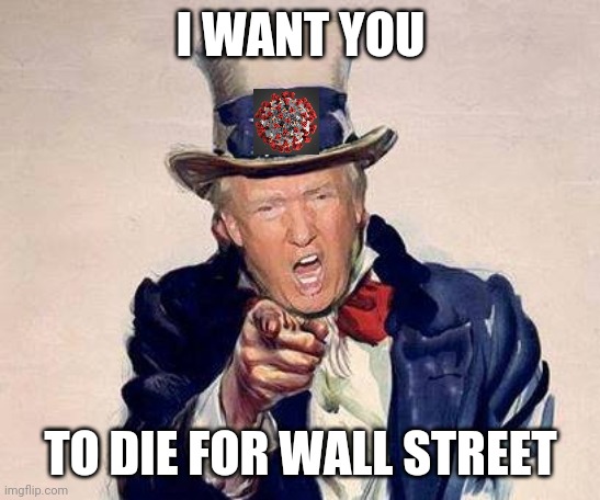 trump uncle sam | I WANT YOU; TO DIE FOR WALL STREET | image tagged in trump uncle sam | made w/ Imgflip meme maker