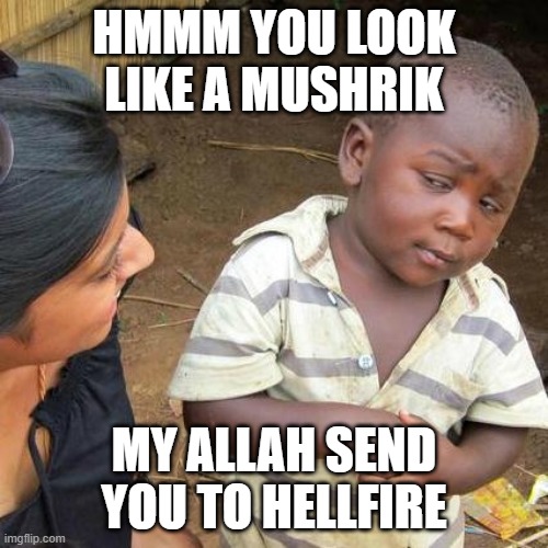 Third World Skeptical Kid | HMMM YOU LOOK LIKE A MUSHRIK; MY ALLAH SEND YOU TO HELLFIRE | image tagged in memes,third world skeptical kid | made w/ Imgflip meme maker