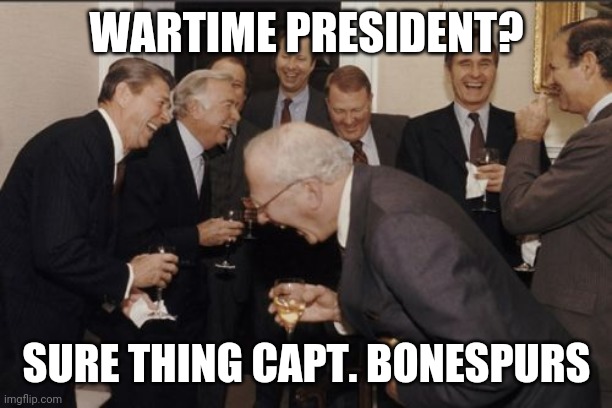 Laughing Men In Suits Meme | WARTIME PRESIDENT? SURE THING CAPT. BONESPURS | image tagged in memes,laughing men in suits | made w/ Imgflip meme maker