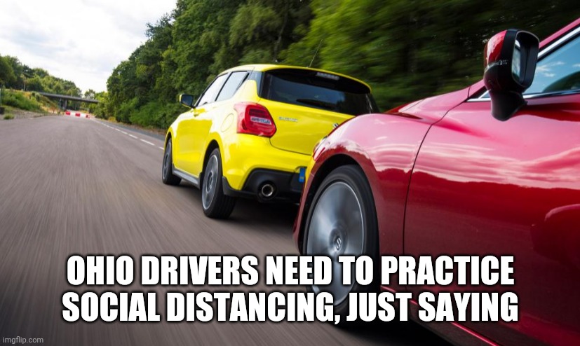 OHIO DRIVERS NEED TO PRACTICE SOCIAL DISTANCING, JUST SAYING | image tagged in social distancing | made w/ Imgflip meme maker