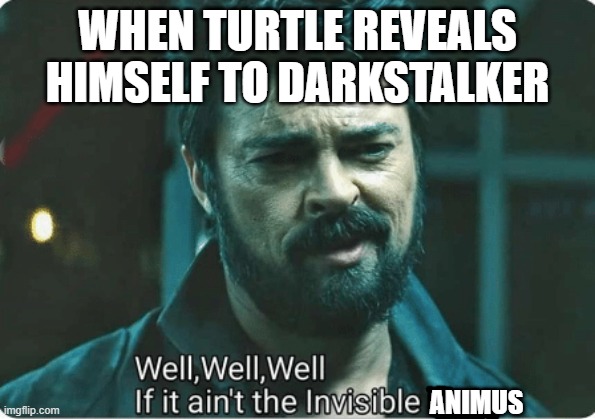 Turtle without his enchanted stick | WHEN TURTLE REVEALS HIMSELF TO DARKSTALKER; ANIMUS | image tagged in look who it ain't | made w/ Imgflip meme maker