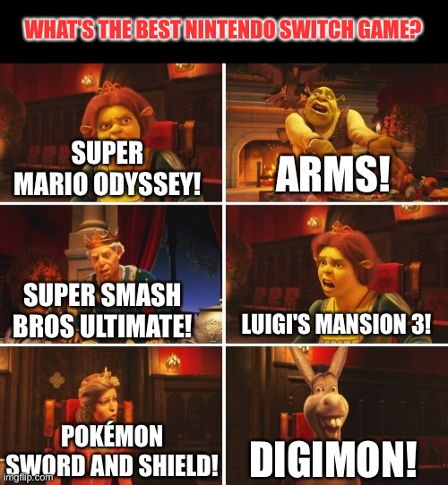 What's the best Nintendo switch game? | WHAT'S THE BEST NINTENDO SWITCH GAME? ARMS! SUPER MARIO ODYSSEY! SUPER SMASH BROS ULTIMATE! LUIGI'S MANSION 3! POKÉMON SWORD AND SHIELD! DIGIMON! | image tagged in shrek fiona harold donkey | made w/ Imgflip meme maker