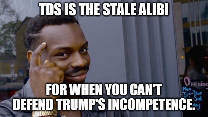 Roll Safe Think About It Meme | TDS IS THE STALE ALIBI FOR WHEN YOU CAN'T DEFEND TRUMP'S INCOMPETENCE. | image tagged in memes,roll safe think about it | made w/ Imgflip meme maker