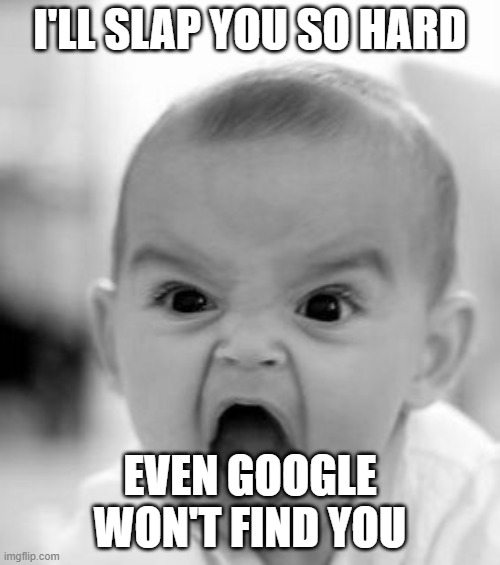 Angry Baby Meme | I'LL SLAP YOU SO HARD; EVEN GOOGLE WON'T FIND YOU | image tagged in memes,angry baby | made w/ Imgflip meme maker