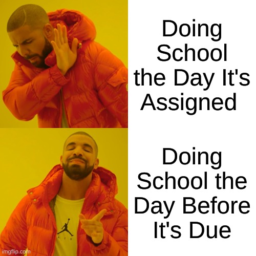 Drake Hotline Bling Meme | Doing School the Day It's Assigned; Doing School the Day Before It's Due | image tagged in memes,drake hotline bling | made w/ Imgflip meme maker