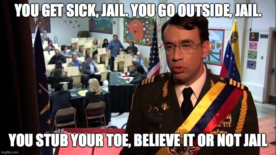 Everything = Jail | YOU GET SICK, JAIL. YOU GO OUTSIDE, JAIL. YOU STUB YOUR TOE, BELIEVE IT OR NOT JAIL | image tagged in park and rec jail,lock down,covid 19,martial law,coronavirus,jail | made w/ Imgflip meme maker