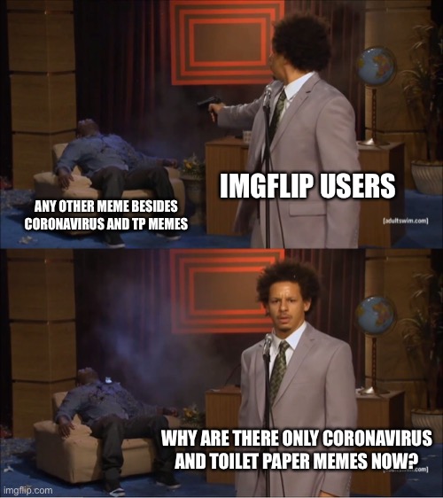 IMGFLIP USERS ANY OTHER MEME BESIDES CORONAVIRUS AND TP MEMES WHY ARE THERE ONLY CORONAVIRUS AND TOILET PAPER MEMES NOW? | image tagged in memes,who killed hannibal | made w/ Imgflip meme maker