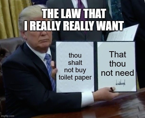 Trump Bill Signing Meme | THE LAW THAT I REALLY REALLY WANT; thou shalt not buy toilet paper; That thou not need | image tagged in memes,trump bill signing | made w/ Imgflip meme maker