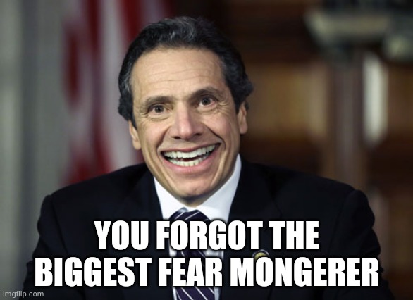 Andrew Cuomo | YOU FORGOT THE BIGGEST FEAR MONGERER | image tagged in andrew cuomo | made w/ Imgflip meme maker