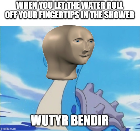 3 year-old be like | WHEN YOU LET THE WATER ROLL OFF YOUR FINGERTIPS IN THE SHOWER; WUTYR BENDIR | image tagged in lapras,stonks,water | made w/ Imgflip meme maker