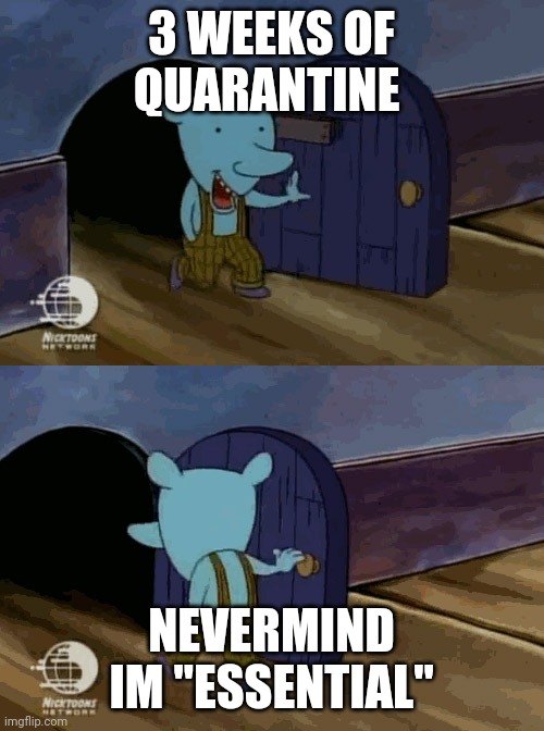 mouse entering and leaving | 3 WEEKS OF QUARANTINE; NEVERMIND IM "ESSENTIAL" | image tagged in mouse entering and leaving | made w/ Imgflip meme maker